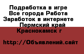 Подработка в игре - Все города Работа » Заработок в интернете   . Пермский край,Краснокамск г.